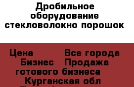 Дробильное оборудование стекловолокно порошок › Цена ­ 100 - Все города Бизнес » Продажа готового бизнеса   . Курганская обл.,Притобольный р-н
